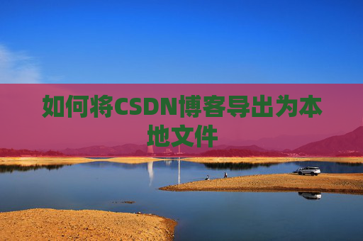 如何将CSDN博客导出为本地文件